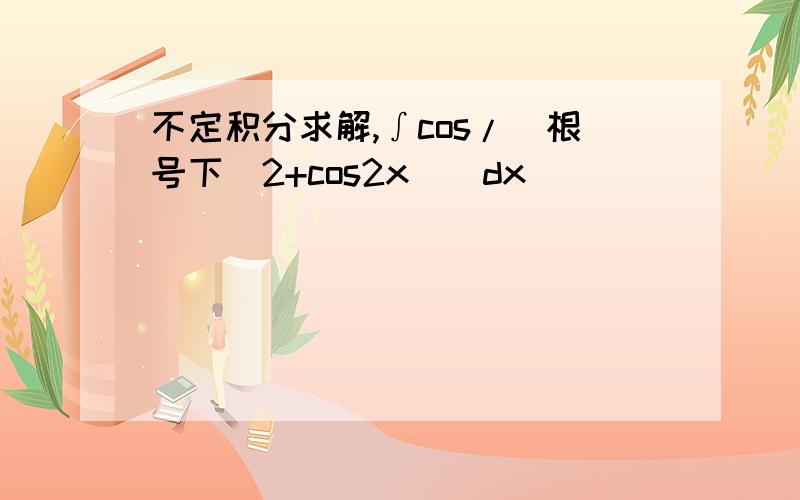 不定积分求解,∫cos/（根号下（2+cos2x））dx