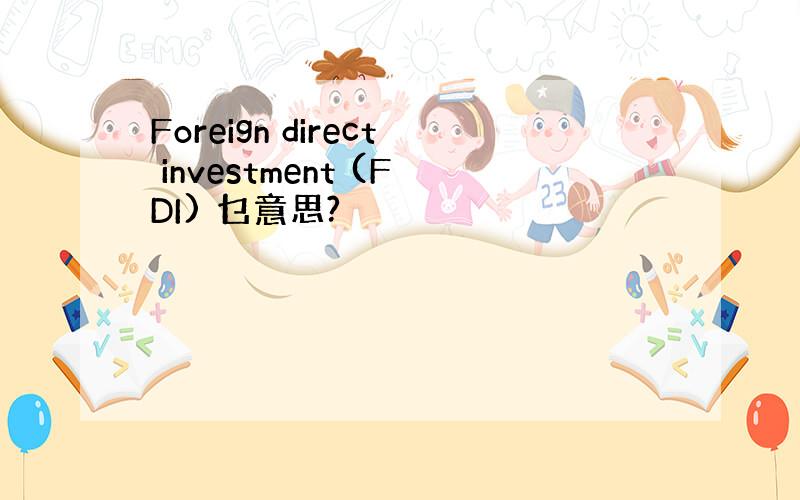 Foreign direct investment (FDI) 乜意思?