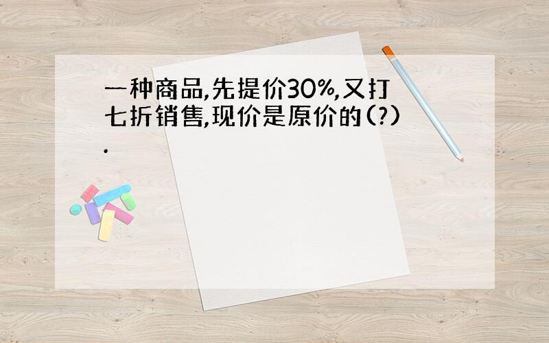 一种商品,先提价30%,又打七折销售,现价是原价的(?).