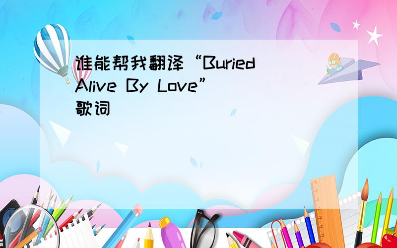 谁能帮我翻译“Buried Alive By Love”歌词