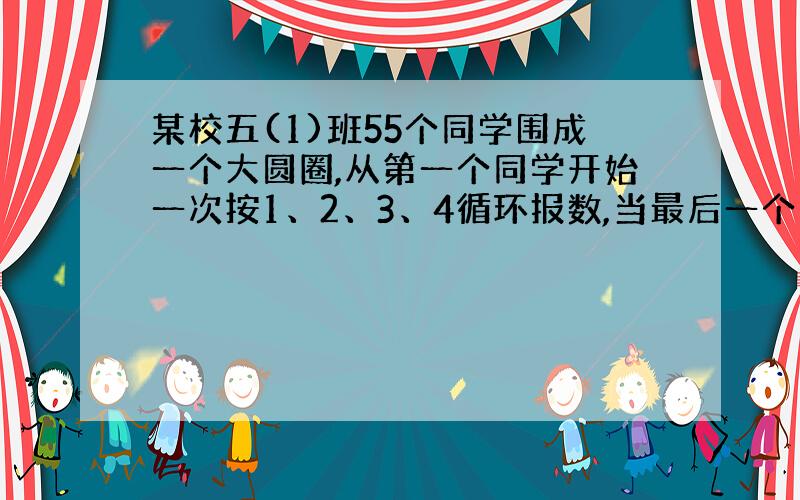 某校五(1)班55个同学围成一个大圆圈,从第一个同学开始一次按1、2、3、4循环报数,当最后一个同学报完后,第一个同学按