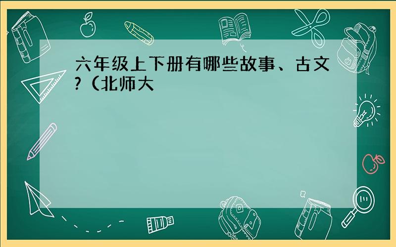 六年级上下册有哪些故事、古文?（北师大