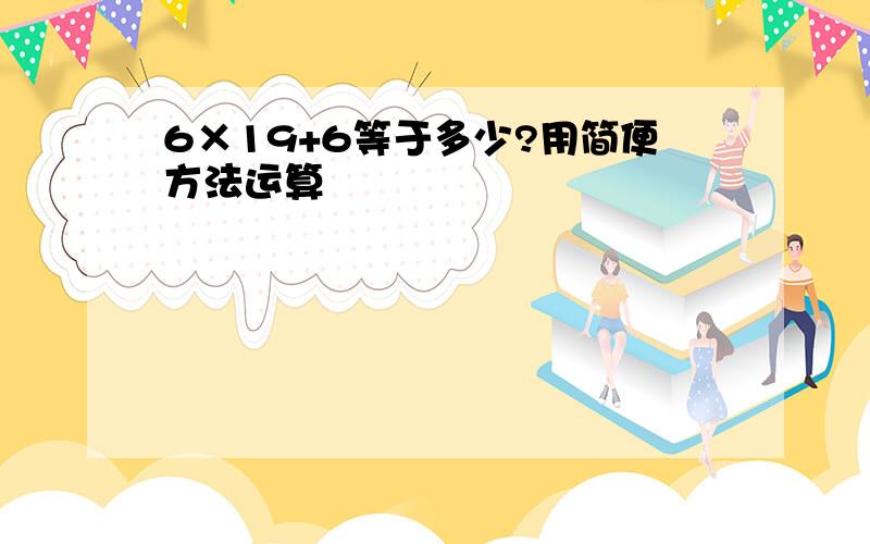 6×19+6等于多少?用简便方法运算