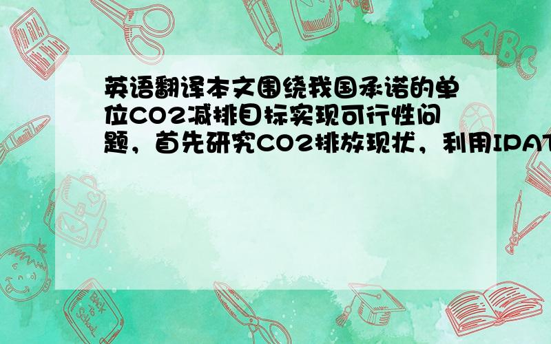 英语翻译本文围绕我国承诺的单位CO2减排目标实现可行性问题，首先研究CO2排放现状，利用IPAT方程对我国碳减排目标实现