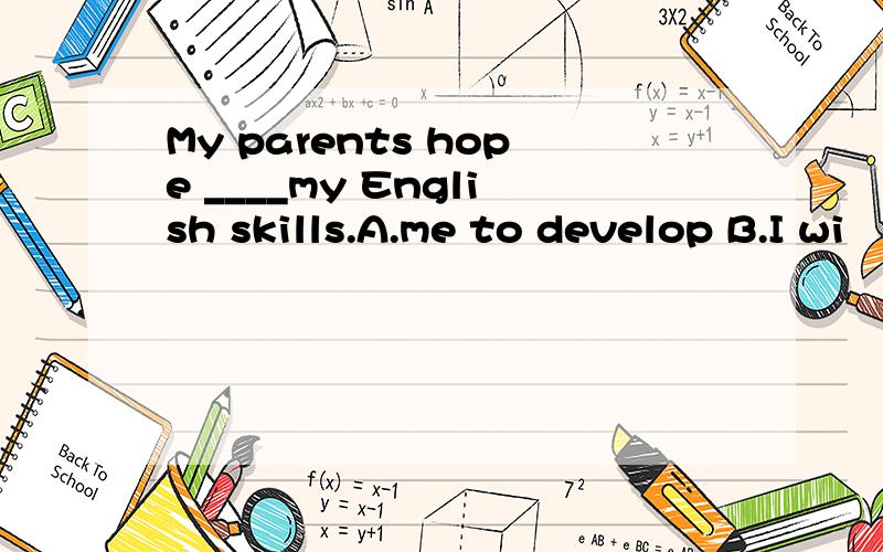 My parents hope ____my English skills.A.me to develop B.I wi