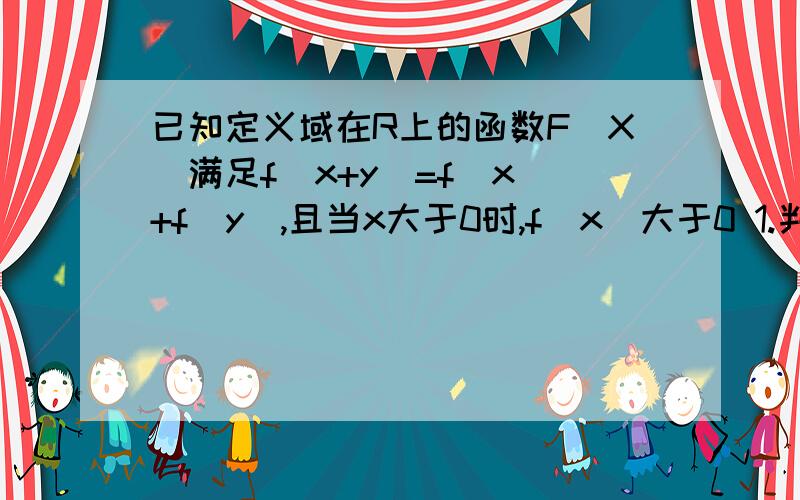 已知定义域在R上的函数F[X]满足f(x+y)=f(x)+f(y),且当x大于0时,f（x）大于0 1.判断奇偶性,证明