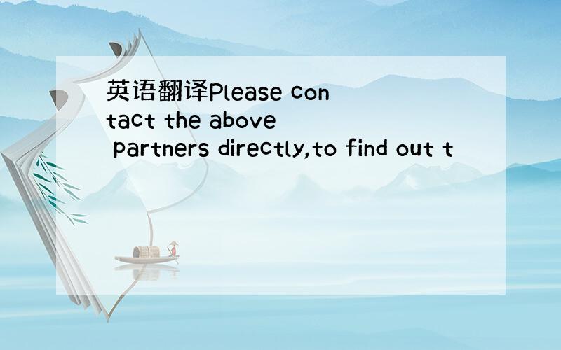 英语翻译Please contact the above partners directly,to find out t