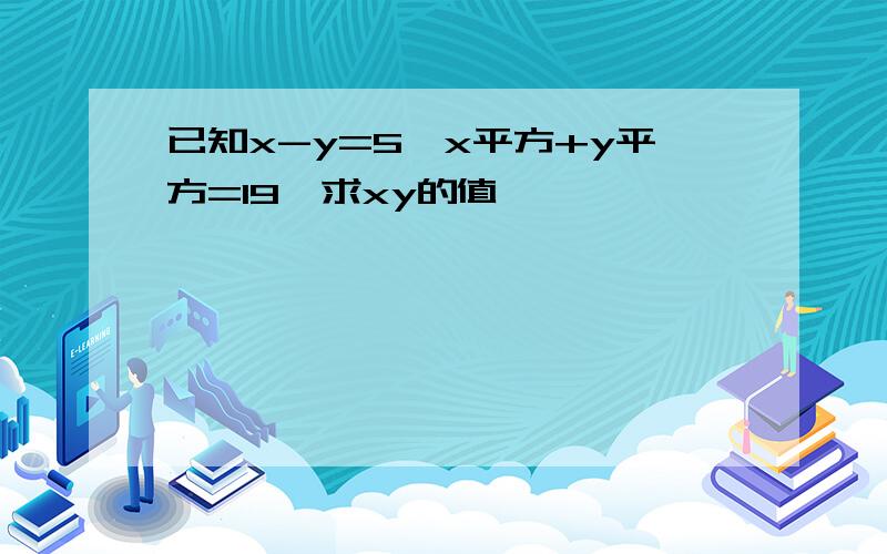 已知x-y=5,x平方+y平方=19,求xy的值