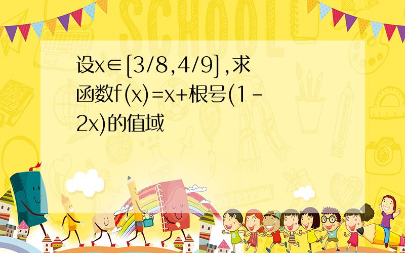 设x∈[3/8,4/9],求函数f(x)=x+根号(1-2x)的值域