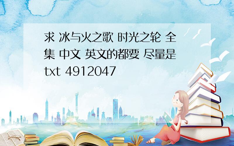 求 冰与火之歌 时光之轮 全集 中文 英文的都要 尽量是txt 4912047