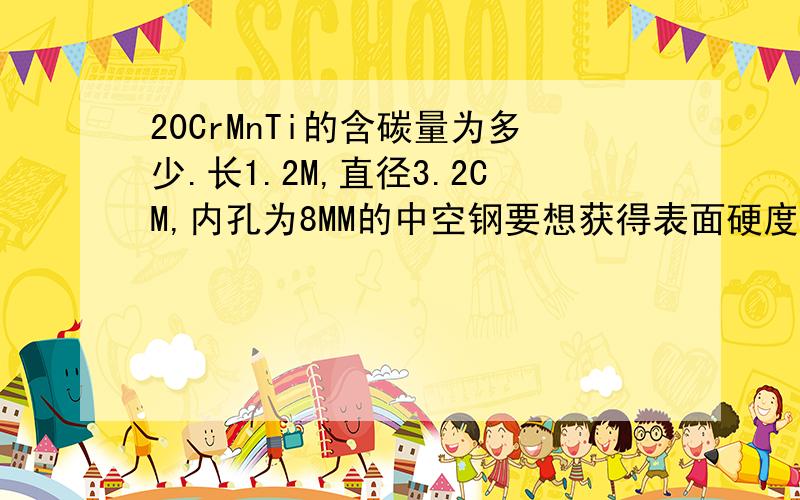 20CrMnTi的含碳量为多少.长1.2M,直径3.2CM,内孔为8MM的中空钢要想获得表面硬度HRC55-58,心部硬