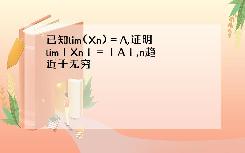 已知lim(Xn)＝A,证明limΙXnΙ＝ΙAΙ,n趋近于无穷