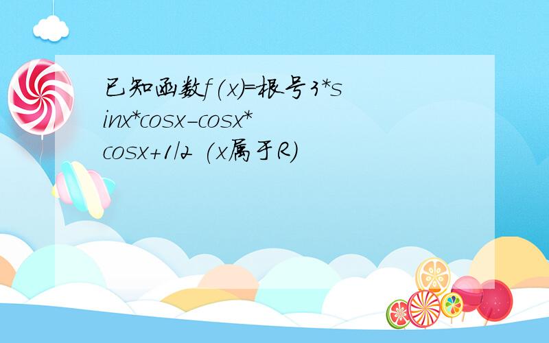 已知函数f(x)=根号3*sinx*cosx-cosx*cosx+1/2 (x属于R）