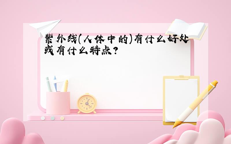 紫外线(人体中的)有什么好处或有什么特点?