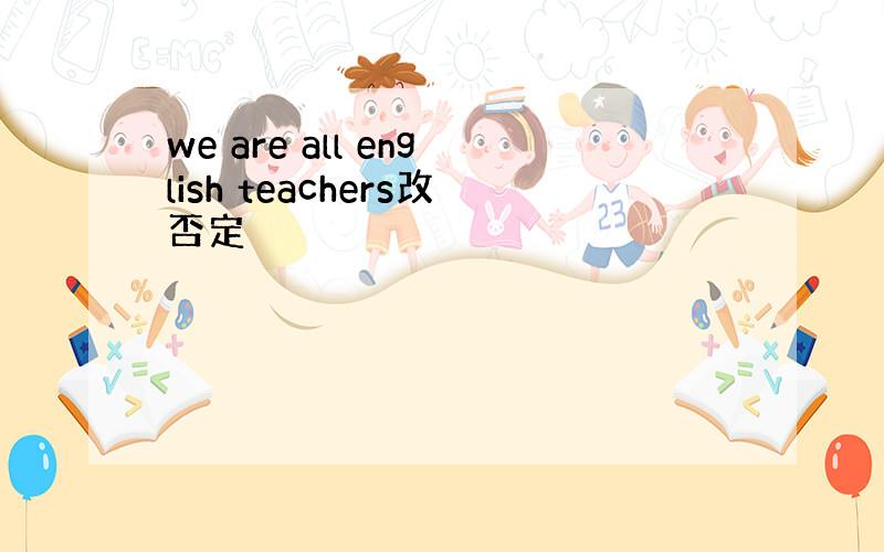 we are all english teachers改否定