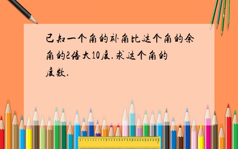 已知一个角的补角比这个角的余角的2倍大10度.求这个角的度数.