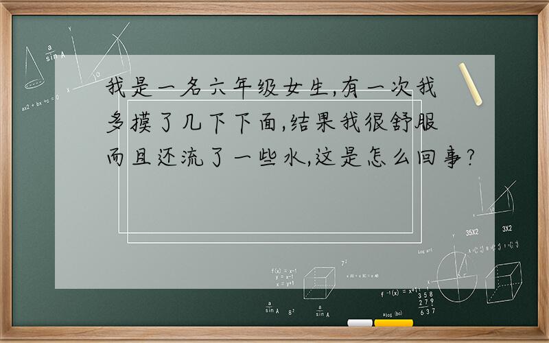 我是一名六年级女生,有一次我多摸了几下下面,结果我很舒服而且还流了一些水,这是怎么回事?