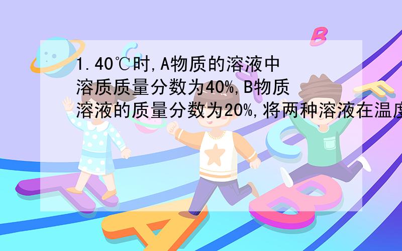 1.40℃时,A物质的溶液中溶质质量分数为40%,B物质溶液的质量分数为20%,将两种溶液在温度不变的情况下蒸发等质量的