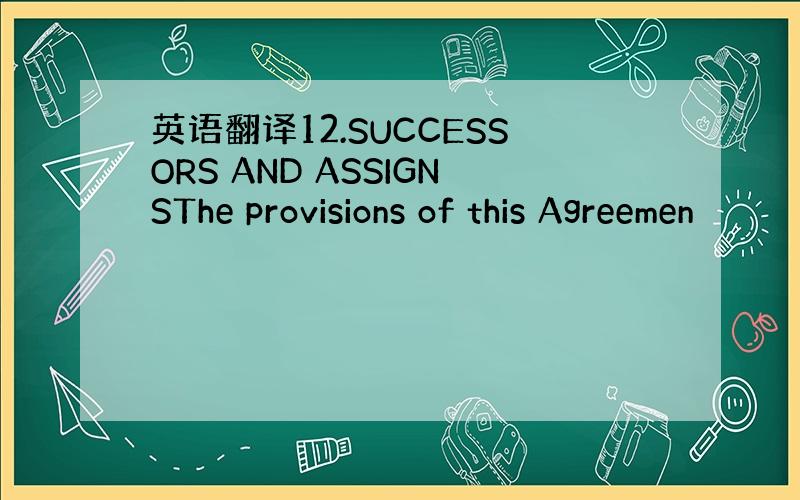 英语翻译12.SUCCESSORS AND ASSIGNSThe provisions of this Agreemen