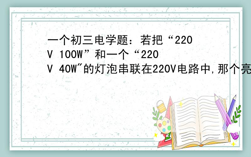 一个初三电学题：若把“220V 100W”和一个“220V 40W