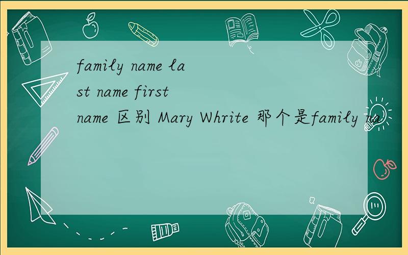 family name last name first name 区别 Mary Whrite 那个是family na