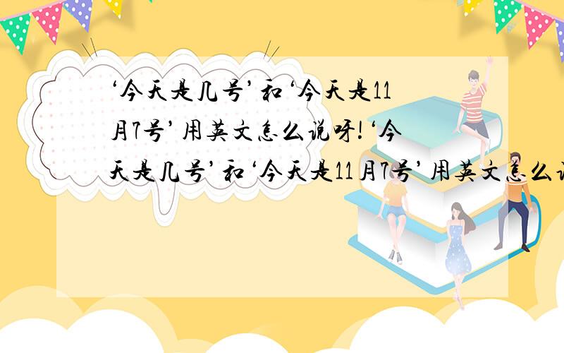 ‘今天是几号’和‘今天是11月7号’用英文怎么说呀!‘今天是几号’和‘今天是11月7号’用英文怎么说呀!‘今天是几号’和