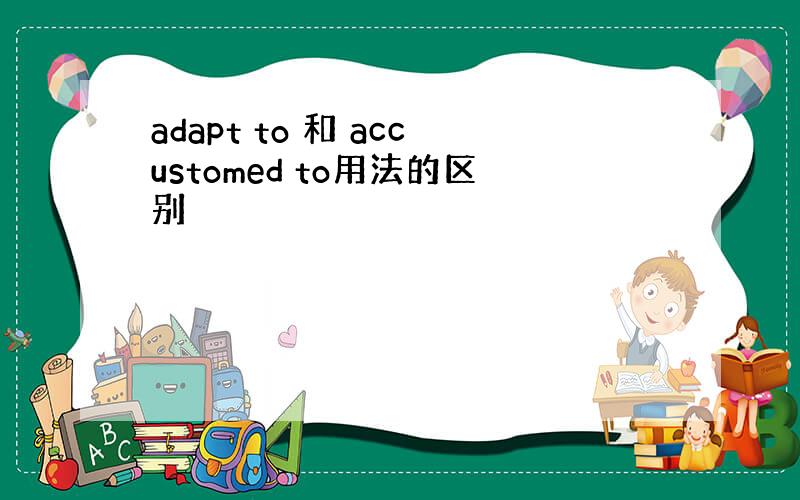 adapt to 和 accustomed to用法的区别