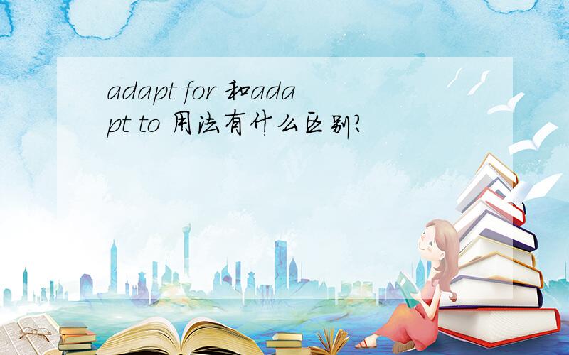 adapt for 和adapt to 用法有什么区别?