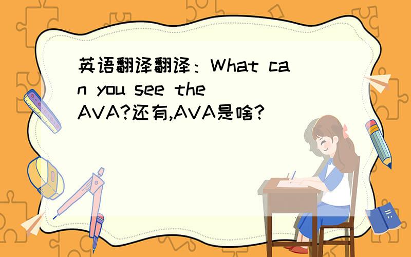 英语翻译翻译：What can you see the AVA?还有,AVA是啥?