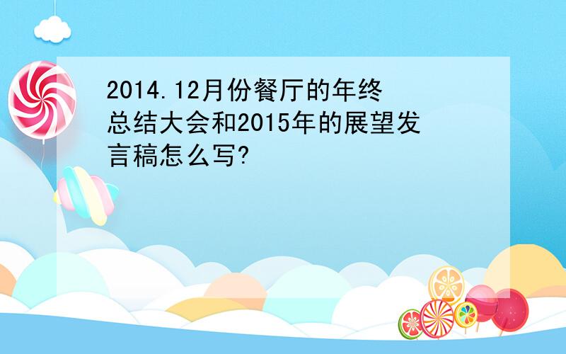 2014.12月份餐厅的年终总结大会和2015年的展望发言稿怎么写?