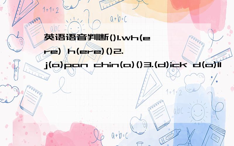 英语语音判断()1.wh(ere) h(ere)()2.j(a)pan chin(a)()3.(d)ick d(o)ll