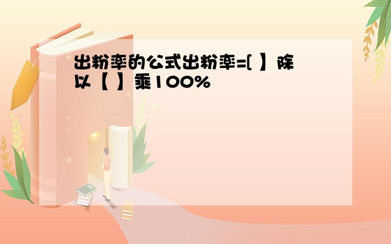 出粉率的公式出粉率=[ 】除以【 】乘100%