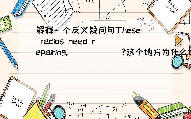 解释一个反义疑问句These radios need repairing,______?这个地方为什么填don't th