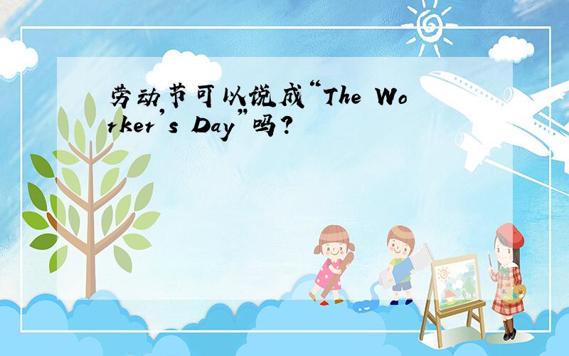 劳动节可以说成“The Worker's Day”吗?