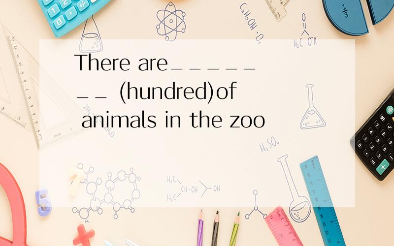 There are_______ (hundred)of animals in the zoo