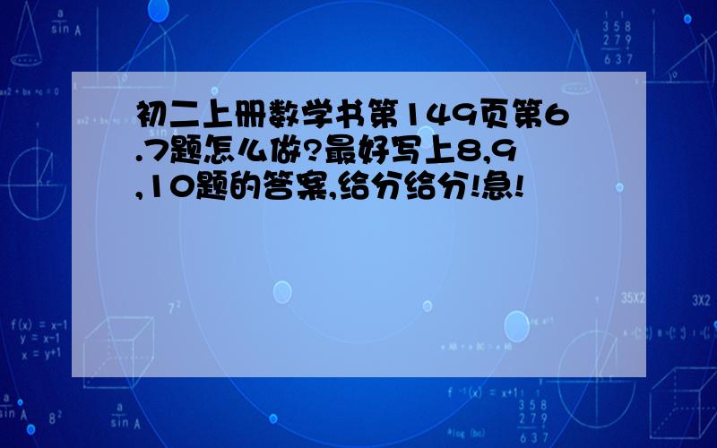 初二上册数学书第149页第6.7题怎么做?最好写上8,9,10题的答案,给分给分!急!