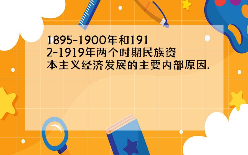 1895-1900年和1912-1919年两个时期民族资本主义经济发展的主要内部原因.