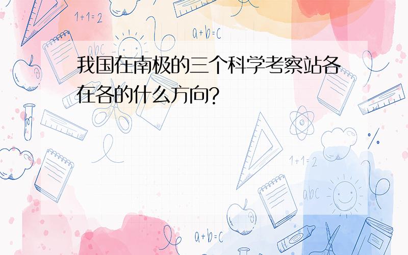 我国在南极的三个科学考察站各在各的什么方向?