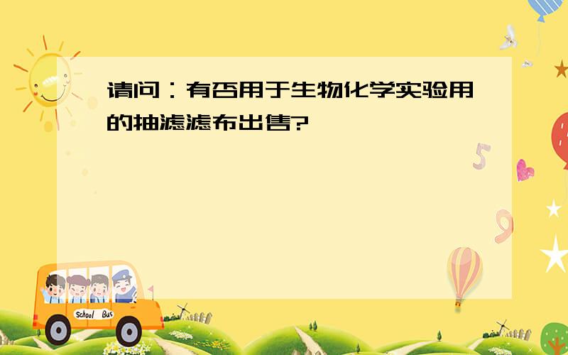 请问：有否用于生物化学实验用的抽滤滤布出售?