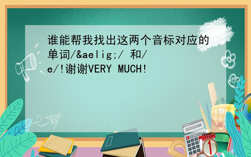 谁能帮我找出这两个音标对应的单词/æ/ 和/e/!谢谢VERY MUCH!