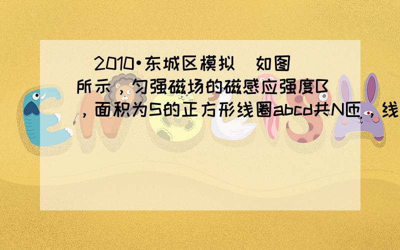 （2010•东城区模拟）如图所示，匀强磁场的磁感应强度B，面积为S的正方形线圈abcd共N匝，线圈总电阻r，线圈绕垂直于