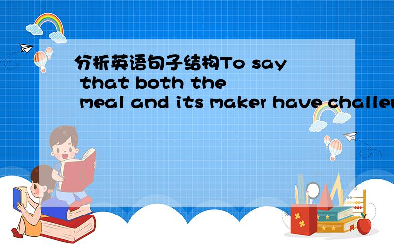 分析英语句子结构To say that both the meal and its maker have challen