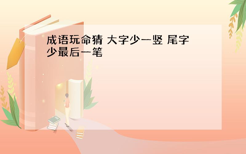 成语玩命猜 大字少一竖 尾字少最后一笔