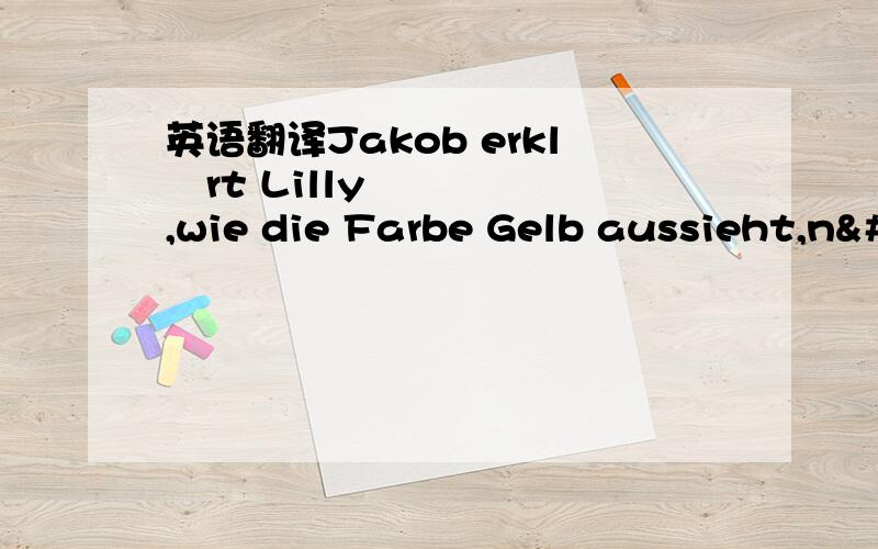 英语翻译Jakob erklärt Lilly,wie die Farbe Gelb aussieht,n&#