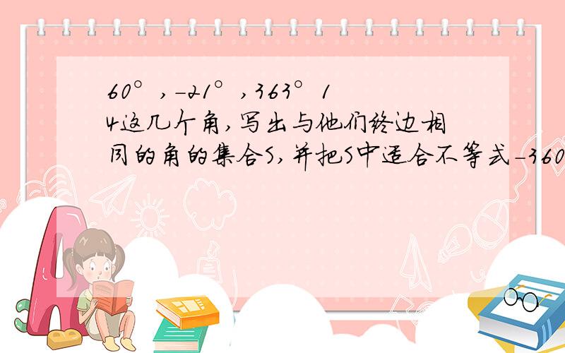 60°,－21°,363°14这几个角,写出与他们终边相同的角的集合S,并把S中适合不等式－360°≦a＜720°的元素