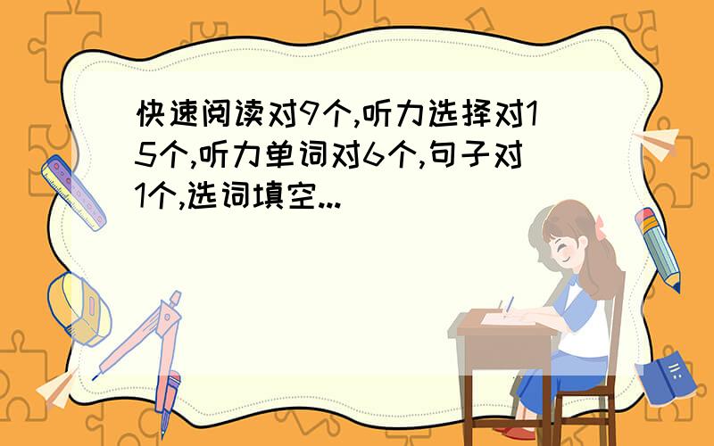 快速阅读对9个,听力选择对15个,听力单词对6个,句子对1个,选词填空...