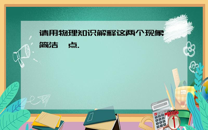 请用物理知识解释这两个现象,简洁一点.