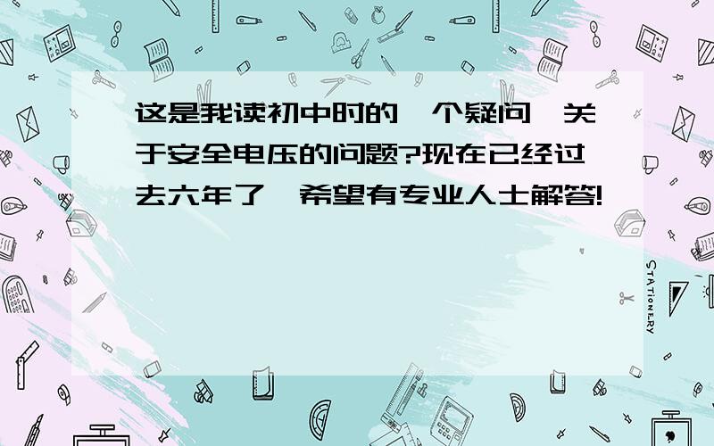 这是我读初中时的一个疑问,关于安全电压的问题?现在已经过去六年了,希望有专业人士解答!