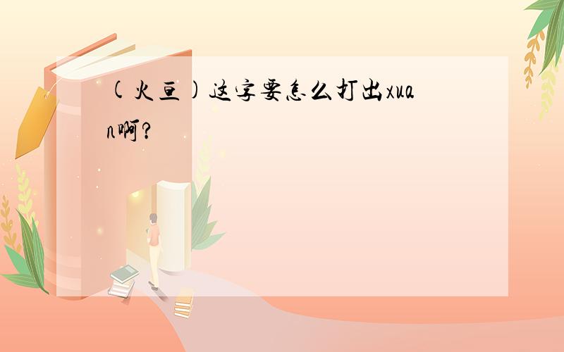 (火亘)这字要怎么打出xuan啊?