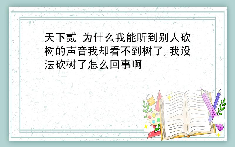 天下贰 为什么我能听到别人砍树的声音我却看不到树了,我没法砍树了怎么回事啊